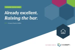 Already excellent. Raising the bar. TRAINSMART customer success story: Elevating Customer Service Excellence in a Luxury Home Building Environment.