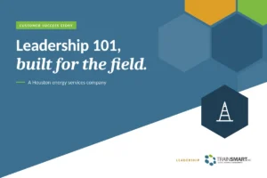 Leadership 101, built for the field. TRAINSMART customer success story: Developed Onsite Leadership Workshop Series For Houston, TX Energy Services Company.