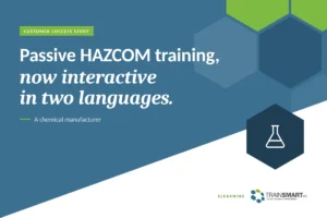Passive HAZCOM training, now interactive in two languages. TRAINSMART customer success story: Custom HAZCOM eLearning Course Development for Chemical Manufacturer.
