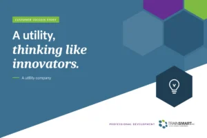 A utility, thinking like innovators. TRAINSMART customer success story: Transforming a Utility Company with TrainSMART’s Innovation Training.