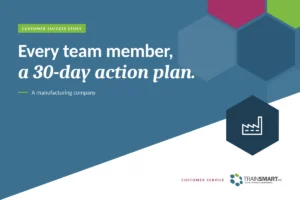 Every team member, a 30-day action plan. TRAINSMART customer success story: Elevating Customer Communication & Service Excellence in a Manufacturing Environment.