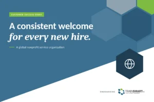 A consistent welcome for every new hire. TRAINSMART customer success story: Standardizing Employee Onboarding Across a Global Nonprofit Organization.