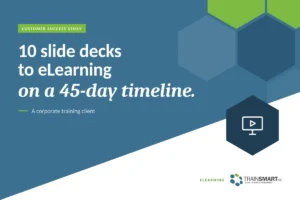 10 slide decks to eLearning on a 45-day timeline. TRAINSMART customer success story: PowerPoint to SCORM eLearning Conversion for Corporate Training.