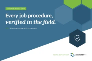 Every job procedure, verified in the field. TRAINSMART customer success story: Custom Quality Assurance Training for a Houston Energy Services Company.