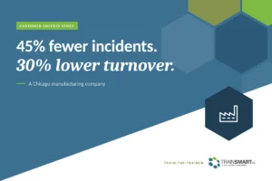 45% fewer incidents. 30% lower turnover. TRAINSMART customer success story: Custom Train-the-Trainer Program for a Chicago Manufacturing Company.