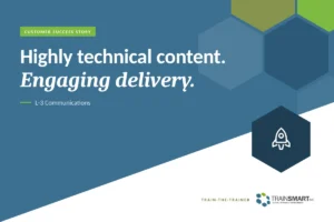 Highly technical content. Engaging delivery. TRAINSMART customer success story: Custom Train-the-Trainer Program for an Aerospace Contractor.