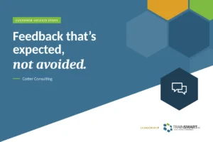 Feedback that’s expected, not avoided. TRAINSMART customer success story: How Cotter Consulting Built a Culture of Candid Feedback.